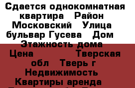 Сдается однокомнатная квартира › Район ­ Московский › Улица ­ бульвар Гусева › Дом ­ 25 › Этажность дома ­ 5 › Цена ­ 12 000 - Тверская обл., Тверь г. Недвижимость » Квартиры аренда   . Тверская обл.,Тверь г.